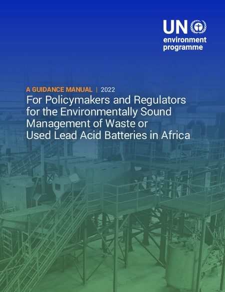 A Guidance Manual for Policymakers and Regulators for the Environmentally Sound Management of Waste or Used Lead Acid Batteries in Africa